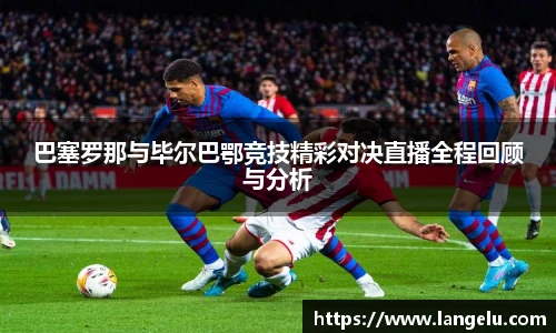 巴塞罗那与毕尔巴鄂竞技精彩对决直播全程回顾与分析