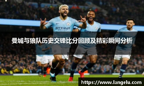 曼城与狼队历史交锋比分回顾及精彩瞬间分析