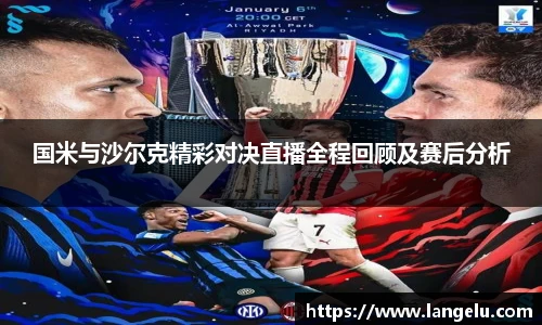 国米与沙尔克精彩对决直播全程回顾及赛后分析