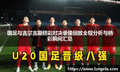 国足与吉尔吉斯精彩对决录像回放全程分析与精彩瞬间汇总