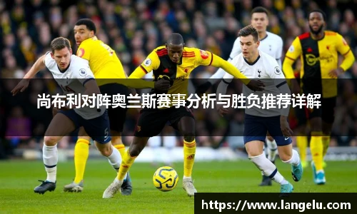 尚布利对阵奥兰斯赛事分析与胜负推荐详解